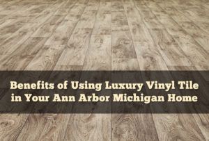 Benefits of Using Luxury Vinyl Tile in Your Ann Arbor Michigan Home