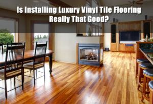 Is Installing Luxury Vinyl Tile Flooring Really That Good