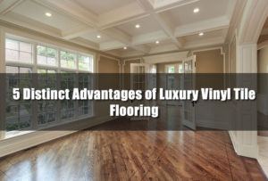 5 Distinct Advantages of Luxury Vinyl Tile Flooring
