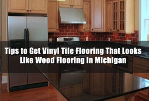 Tips to Get Vinyl Tile Flooring That Looks Like Wood Flooring in Michigan
