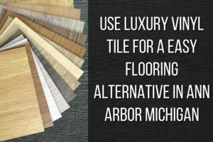Use Luxury Vinyl Tile for a Easy Flooring Alternative in Ann Arbor Michigan