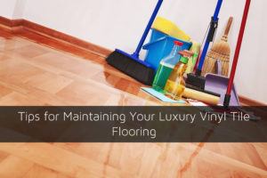 Tips for Maintaining Your Luxury Vinyl Tile Flooring