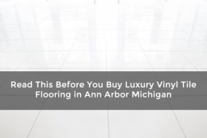 Read This Before You Buy Luxury Vinyl Tile Flooring in Ann Arbor Michigan