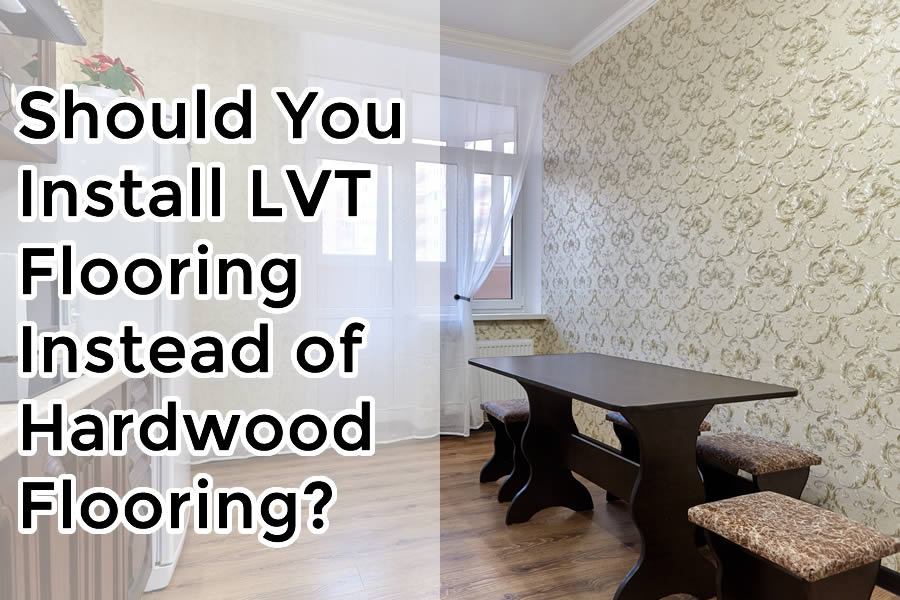 Should You Install LVT Flooring Instead of Hardwood Flooring?