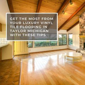 Get The Most From Your Luxury Vinyl Tile Flooring in Taylor Michigan With These Tips